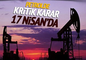 Petrol Üretim Seviyesi Kararı 17 Nisan da Verilecek