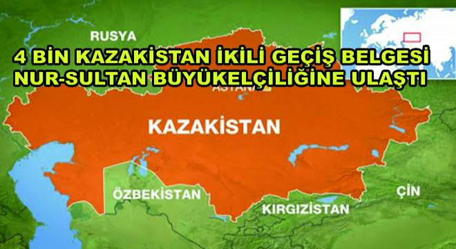 4 Bin Kazakistan İkili Geçiş Belgesi Nur-Sultan Büyükelçiliğine Ulaştı