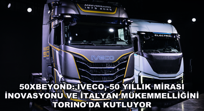 50xBeyond: IVECO, 50 Yıllık Mirası İnovasyonu ve İtalyan Mükemmelliğini Torino da Kutluyor