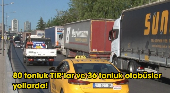 80 tonluk TIR’lar ve 36 tonluk otobüsler yollarda!