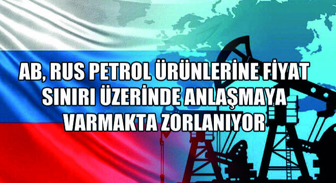 AB, Rus Petrol Ürünlerine Fiyat Sınırı Üzerinde Anlaşmaya Varmakta Zorlanıyor