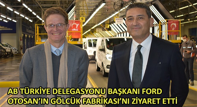 AB Türkiye Delegasyonu Başkanı Ford Otosan’ın Gölcük Fabrikası’nı Ziyaret Etti