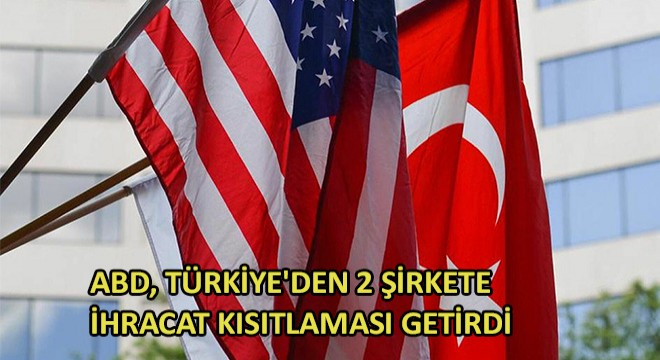 ABD, Türkiye den 2 Şirkete İhracat Kısıtlaması Getirdi