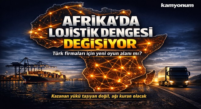 AFRİKA’DA LOJİSTİK DENGESİ DEĞİŞİYOR