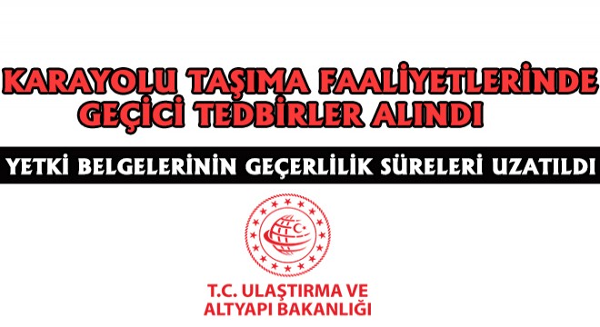 Afet Sonrası Karayolu Taşıma Faaliyetlerinde Geçici Tedbirler Alındı! Yetki Belgelerinin Geçerlilik Süreleri Uzatıldı