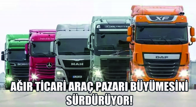 Ağır Ticari Araç Pazarı Büyümesini Sürdürüyor!