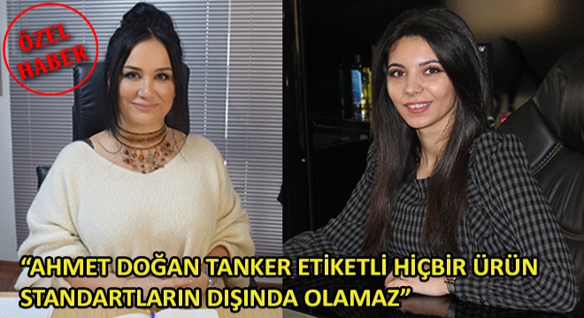 Ahmet Doğan Tanker Finans Müdürü Hatice Doğan Cav,  Ahmet Doğan Tanker Etiketli Hiçbir Ürün Standartların Dışında Olamaz 