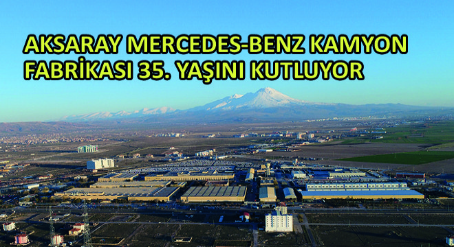 Aksaray Mercedes-Benz Kamyon Fabrikası 35. Yaşını Kutluyor
