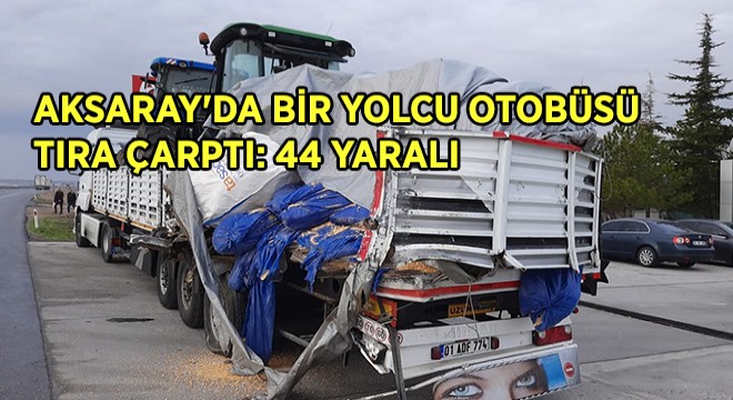 Aksaray da Bir Yolcu Otobüsü Tıra Çarptı: 44 Yaralı