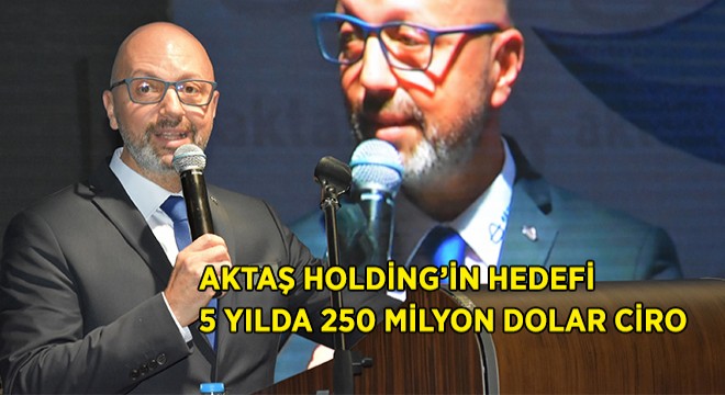 Aktaş Holding in Hedefi 5 yılda 250 Milyon Dolar Ciro