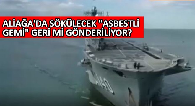 Aliağa da Sökülecek  Asbestli Gemi  Geri mi Gönderiliyor?