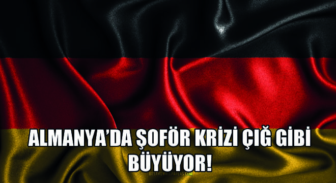 Almanya’da Şoför Krizi Çığ Gibi Büyüyor!