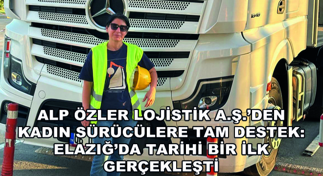 Alp Özler Lojistik A.Ş.’den Kadın Sürücülere Tam Destek: Elazığ’da Tarihi Bir İlk Gerçekleşti