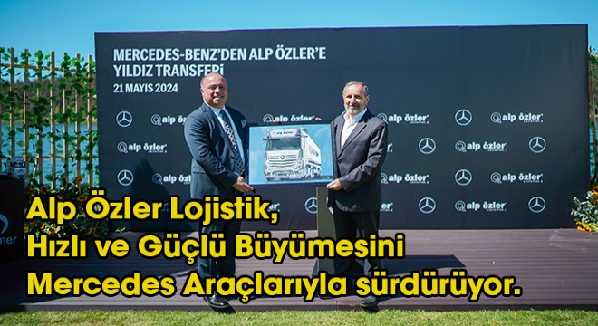 Alp Özler Lojistik, Araç Filosunu 153 adet Mercedes-Benz Actros ve Atego ile Genişletti