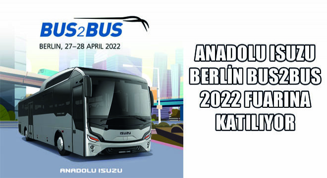 Anadolu Isuzu Berlin Bus2Bus 2022 Fuarına Katılıyor