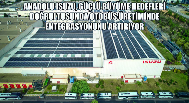 Anadolu Isuzu, Güçlü Büyüme Hedefleri Doğrultusunda Otobüs Üretiminde Entegrasyonunu Artırıyor