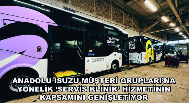 Anadolu Isuzu Müşteri Grupları’na Yönelik ‘Servis Klinik’ Hizmetinin Kapsamını Genişletiyor