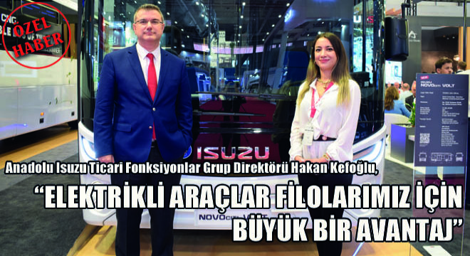 Anadolu Isuzu Ticari Fonksiyonlar Grup Direktörü Hakan Kefoğlu,  ELEKTRİKLİ ARAÇLARIN GELECEĞİ TÜRKİYE’DE ÇOK AÇIK 