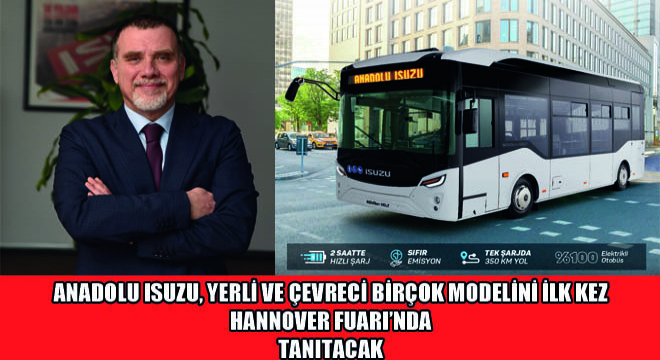 Anadolu Isuzu, Yerli ve Çevreci Birçok Modelini İlk Kez Hannover Fuarı’nda Tanıtacak