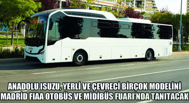 Anadolu Isuzu, Yerli ve Çevreci Birçok Modelini Madrid FIAA Otobüs ve Midibüs Fuarı’nda Tanıtacak