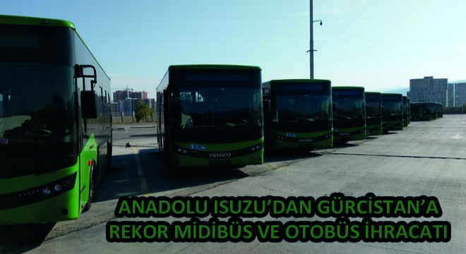 Anadolu Isuzu’dan Gürcistan’a Rekor Midibüs ve Otobüs İhracatı