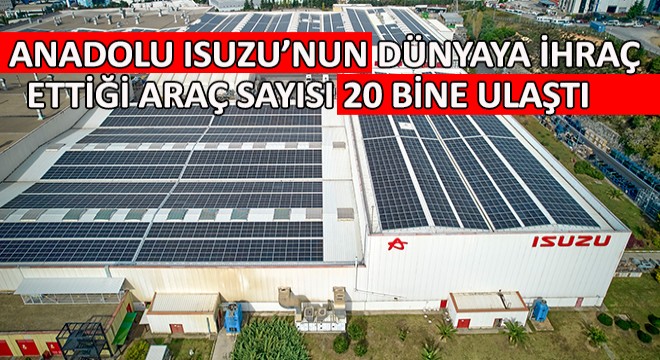 Anadolu Isuzu’nun Dünyaya İhraç Ettiği Araç Sayısı 20 Bine Ulaştı