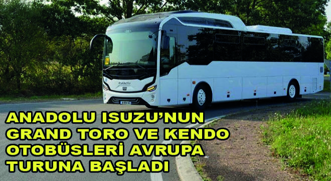 Anadolu Isuzu’nun Grand Toro ve Kendo Avrupa Turuna Başladı