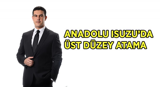 Anadolu Isuzu’ya Üst Düzey Atama