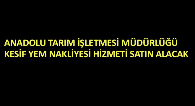 Anadolu Tarım İşletmesi Müdürlüğü Kesif Yem Nakliyesi Hizmeti Satın Alacak