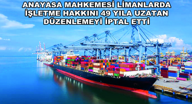 Anayasa Mahkemesi Limanlarda İşletme Hakkını 49 Yıla Uzatan Düzenlemeyi İptal Etti