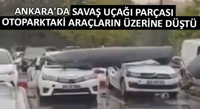 Ankara da Savaş Uçağı Parçası Otoparkta Duran Araçların Üzerine Düştü