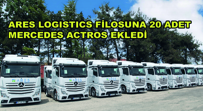 Ares Logistics Filosuna 20 Adet Mercedes Actros Ekledi