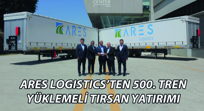 Ares Logistics’ten 500. Tren Yüklemeli Tırsan Yatırımı