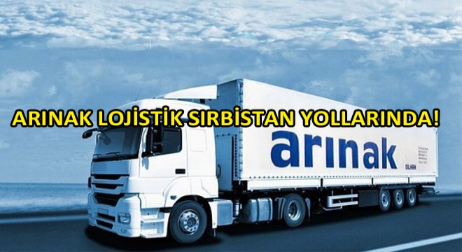 Arınak Lojistik Sırbistan a Nakliye Çalışmalarına Aralıksız Devam Ediyor!