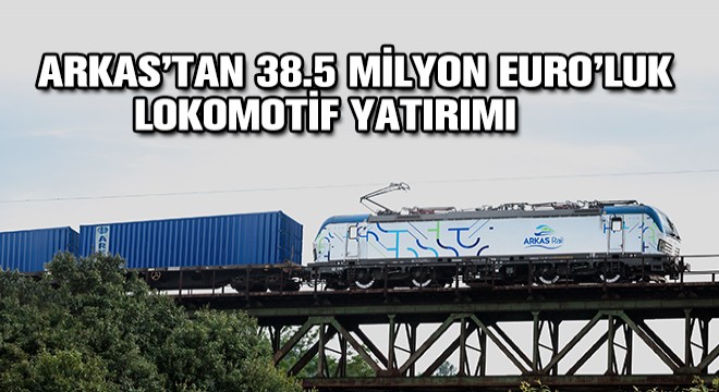 Arkas’tan 38.5 Milyon Euro’luk  Lokomotif Yatırımı