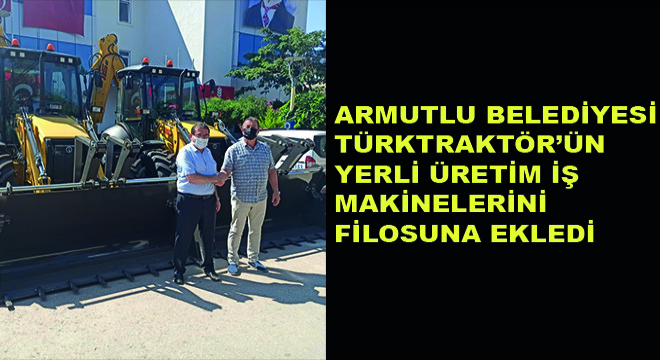 Armutlu Belediyesi Türktraktör’ün Yerli Üretim İş Makinelerini Filosuna Ekledi