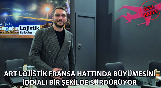 Art Lojistik Fransa Hattında Büyümesini İddialı Bir Şekilde Sürdürüyor