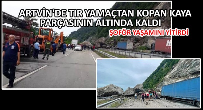 Artvin de Tır Yamaçtan Kopan Kaya Parçasının Altında Kaldı