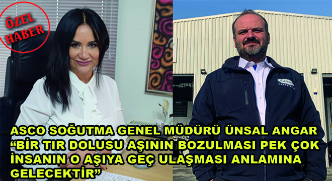 Asco Soğutma Genel Müdürü Ünsal Angar;  Bir Tır Dolusu Aşının Bozulması Pek Çok İnsanın O Aşıya Geç Ulaşması Anlamına Gelecektir 