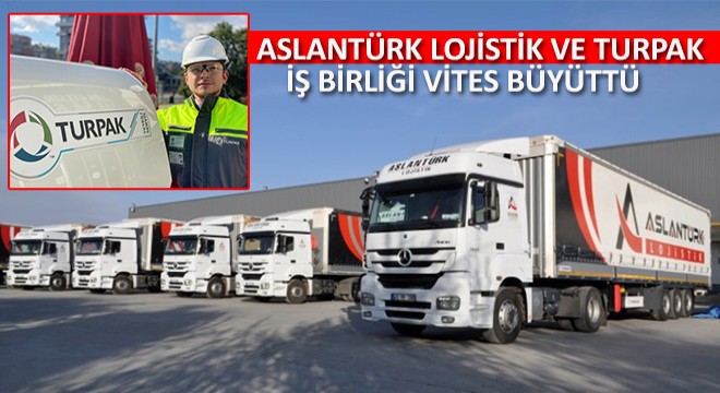 Aslantürk Lojistik ve Turpak İş Birliği Vites Büyüttü