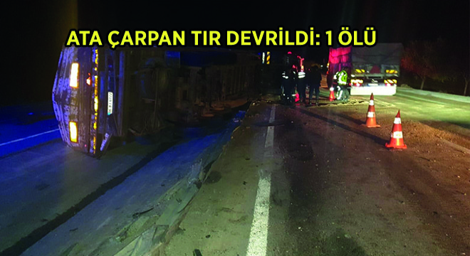 Ata Çarpan Tır Devrildi: 1 Ölü