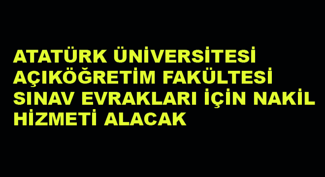 Atatürk Üniversitesi Açıköğretim Fakültesi Sınav Evrakları İçin Nakil Hizmeti Alacak