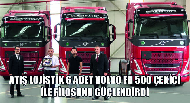 Atış Lojistik 6 Adet Volvo FH 500 Çekici ile Filosunu Güçlendirdi