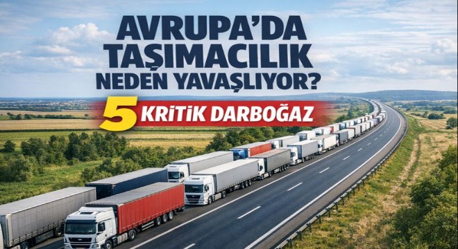 Avrupa’da Taşımacılığı Yavaşlatan 5 Kritik Darboğaz