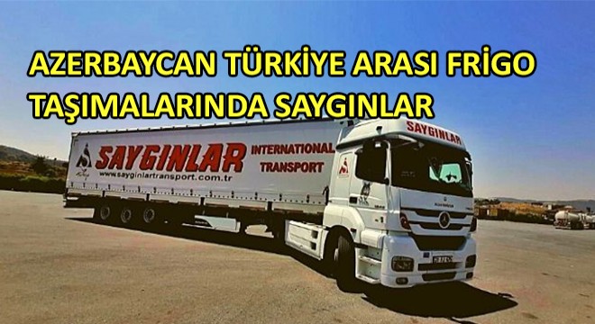 Azerbaycan Türkiye Arası Frigo Taşımalarında Saygınlar