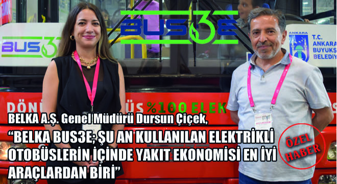 BELKA A.Ş. Genel Müdürü Dursun Çiçek,   BELKA BUS3E; Şu An Kullanılan Elektrikli Otobüslerin İçinde Yakıt Ekonomisi En İyi Olanlardan Biri 