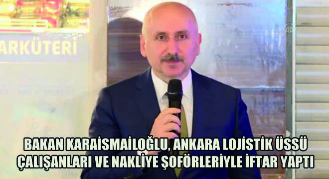 Bakan Karaismailoğlu, Ankara Lojistik Üssü Çalışanları Ve Nakliye Şoförleriyle İftar Yaptı