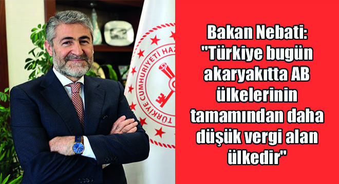 Bakan Nebati:   Türkiye Bugün Akaryakıtta Ab Ülkelerinin Tamamından Daha Düşük Vergi Alan Ülkedir 