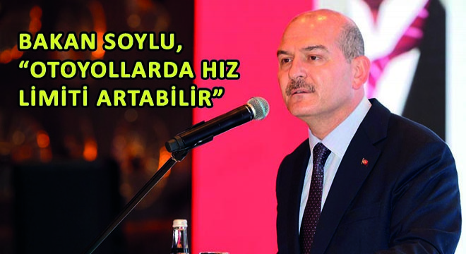 Bakan Soylu,  Otoyollarda Hız Limiti Artabilir 