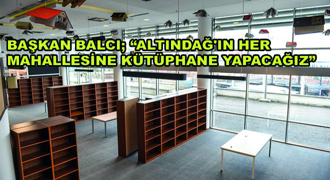 Başkan Balcı; Altındağ ın Her Mahallesine Kütüphane Yapacağız